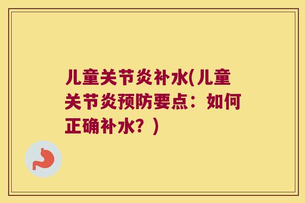 儿童关节炎补水(儿童关节炎预防要点:如何正确补水?)