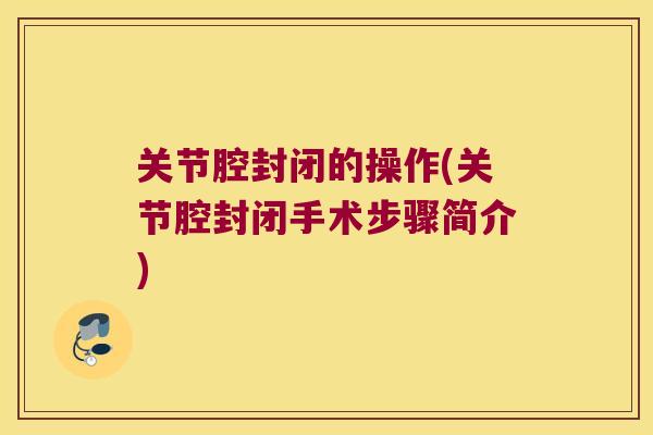 关节腔封闭的操作(关节腔封闭手术步骤简介)