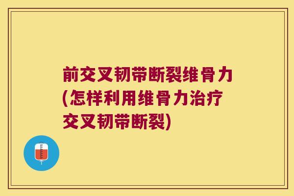 前交叉韧带断裂维骨力(怎样利用维骨力治疗交叉韧带断裂)