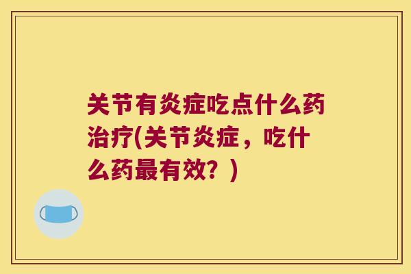 关节有吃点什么药(关节,吃什么药有效?) 关节有吃点什么药(关节,吃什么药有效?)
