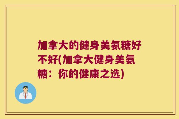 加拿大的健身美氨糖好不好(加拿大健身美氨糖:你的健康之选)