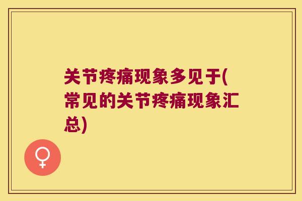 关节疼痛现象多见于(常见的关节疼痛现象汇总)