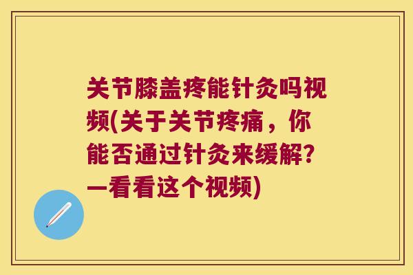 关节膝盖疼能针灸吗视频(关于关节疼痛,你能否通过针灸来缓解?—看看这个视频)