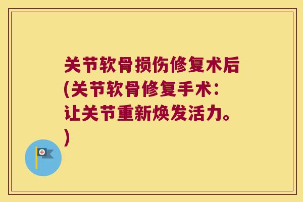 关节软骨损伤修复术后(关节软骨修复手术:让关节重新焕发活力。)
