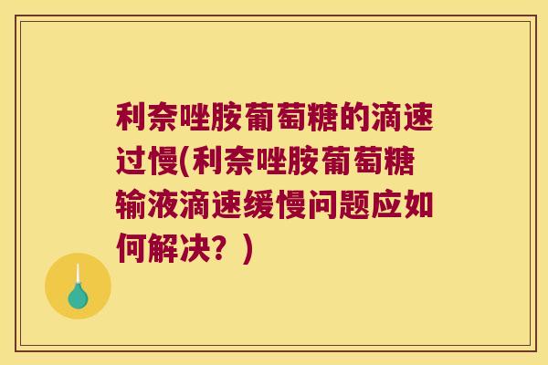 利奈唑胺葡萄糖的滴速过慢(利奈唑胺葡萄糖输液滴速缓慢问题应如何解决?)