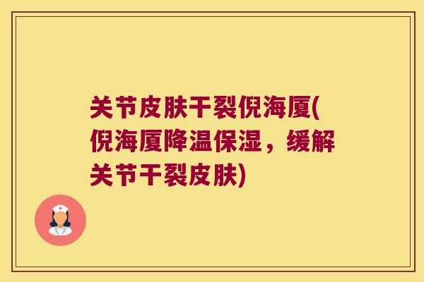 关节皮肤干裂倪海厦(倪海厦降温保湿,缓解关节干裂皮肤)