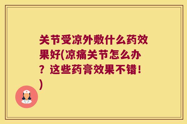 关节受凉外敷什么药效果好(凉痛关节怎么办?这些药膏效果不错!)