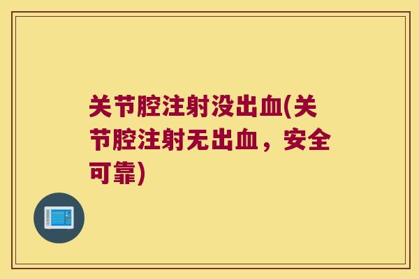 关节腔注射没出血(关节腔注射无出血,安全可靠)