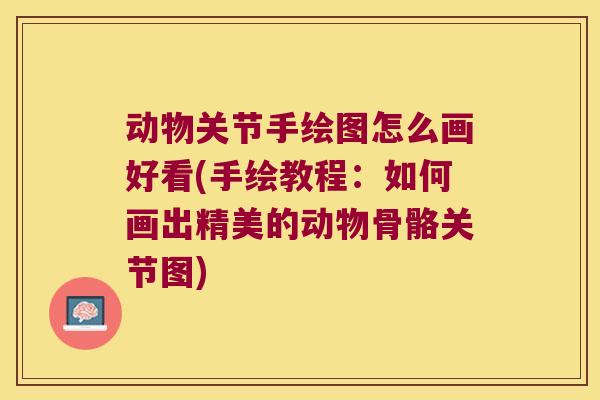 动物关节手绘图怎么画好看(手绘教程:如何画出精美的动物骨骼关节图)