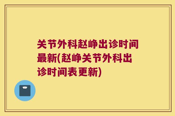 关节外科赵峥出诊时间最新(赵峥关节外科出诊时间表更新)