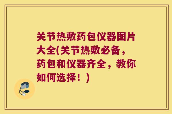 关节热敷药包仪器图片大全(关节热敷必备,药包和仪器齐全,教你如何选择!)