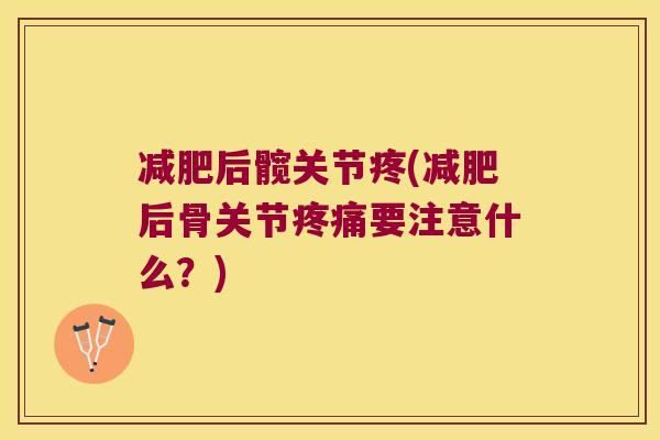 减肥后髋关节疼(减肥后骨关节疼痛要注意什么?)