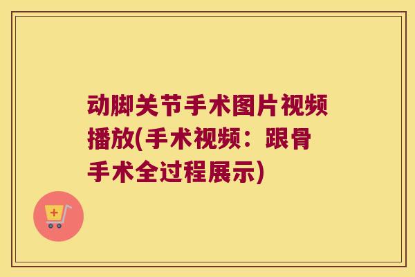 动脚关节手术图片视频播放(手术视频:跟骨手术全过程展示)