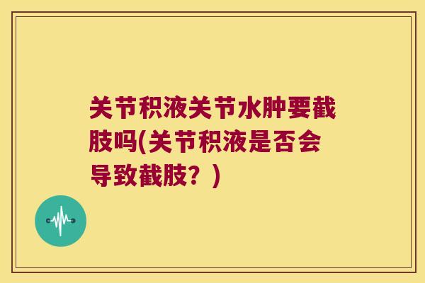 关节积液关节水肿要截肢吗(关节积液是否会导致截肢？)