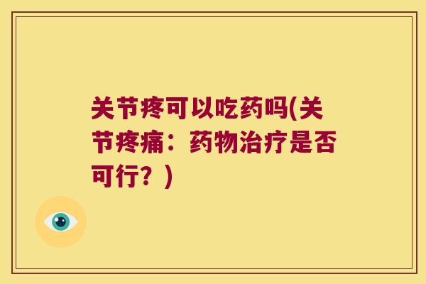 关节疼可以吃药吗(关节疼痛:药物治疗是否可行?)