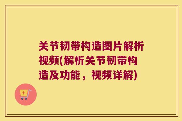 关节韧带构造图片解析视频(解析关节韧带构造及功能，视频详解)