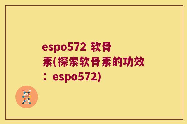 espo572 软骨素(探索软骨素的功效:espo572)