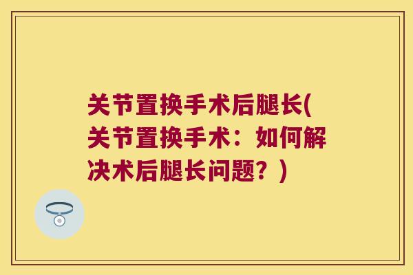 关节置换手术后腿长(关节置换手术:如何解决术后腿长问题?)