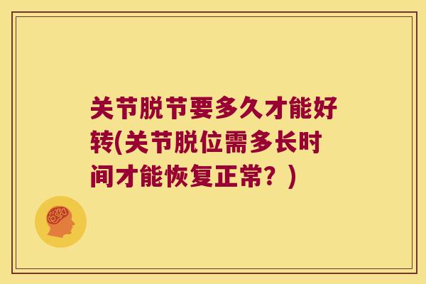 关节脱节要多久才能好转(关节脱位需多长时间才能恢复正常?)