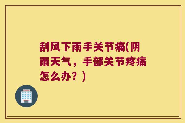 刮风下雨手关节痛(阴雨天气，手部关节疼痛怎么办？)