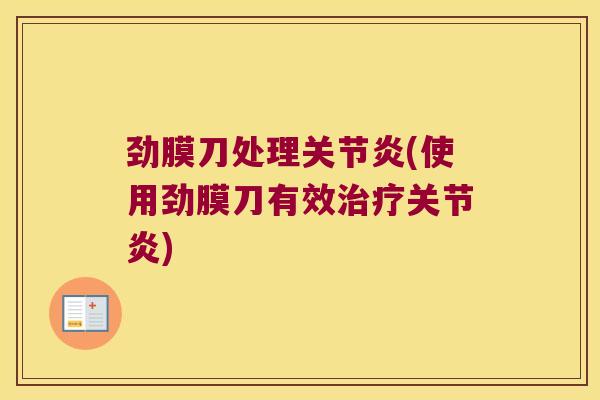 劲膜刀处理关节炎(使用劲膜刀有效治疗关节炎)