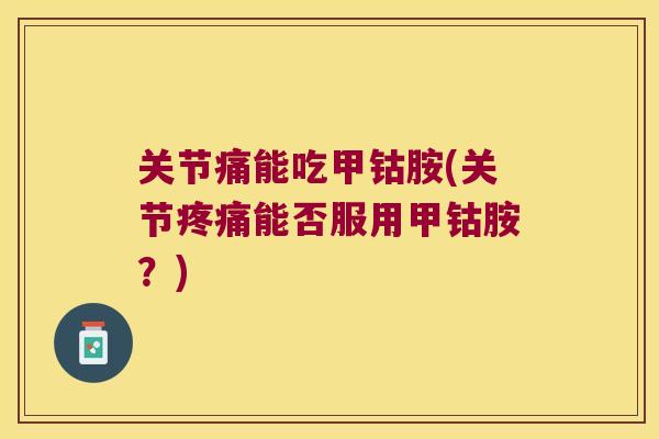 关节痛能吃甲钴胺(关节疼痛能否服用甲钴胺?)