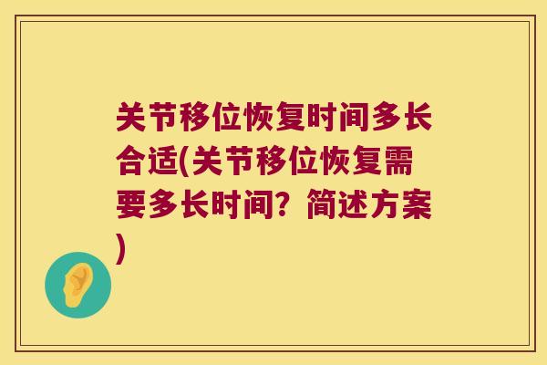 关节移位恢复时间多长合适(关节移位恢复需要多长时间?简述方案)