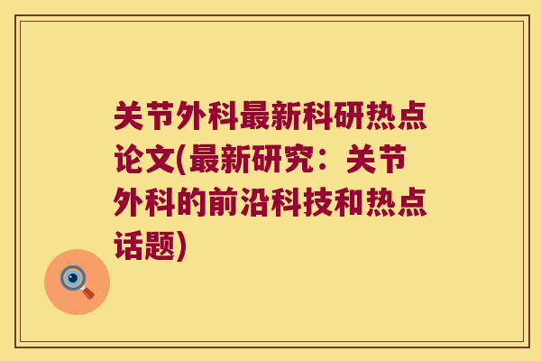 关节外科最新科研热点论文(最新研究:关节外科的前沿科技和热点话题)