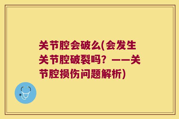 关节腔会破么(会发生关节腔破裂吗?——关节腔损伤问题解析)