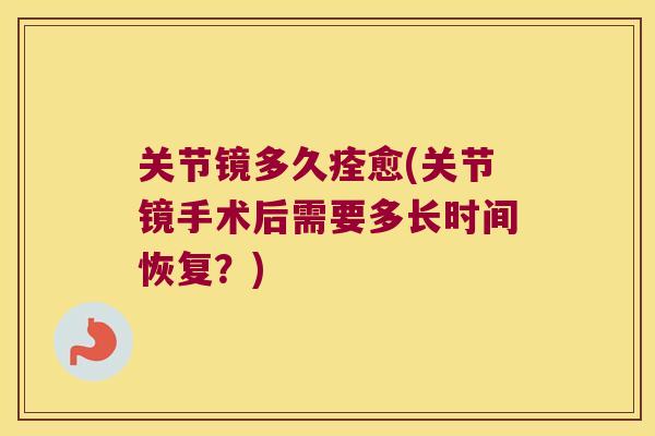 关节镜多久痊愈(关节镜手术后需要多长时间恢复?)