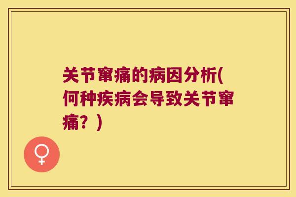 关节窜痛的病因分析(何种疾病会导致关节窜痛?)