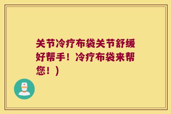 关节冷疗布袋关节舒缓好帮手!冷疗布袋来帮您!)