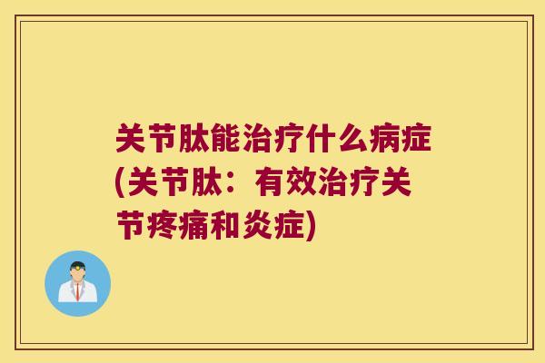 关节肽能治疗什么病症(关节肽:有效治疗关节疼痛和炎症)