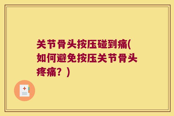 关节骨头按压碰到痛(如何避免按压关节骨头疼痛?)