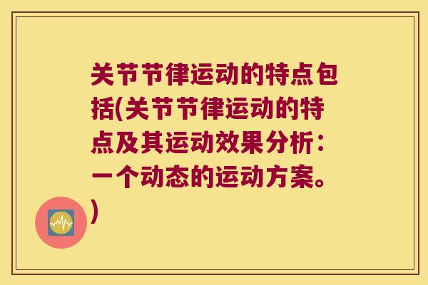 关节节律运动的特点包括(关节节律运动的特点及其运动效果分析:一个动态的运动方案。)