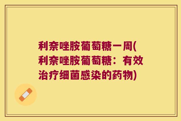 利奈唑胺葡萄糖一周(利奈唑胺葡萄糖:有效治疗细菌感染的药物)
