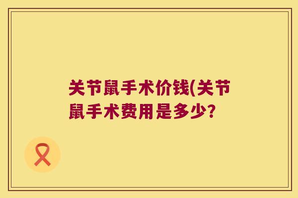 关节鼠手术价钱(关节鼠手术费用是多少?