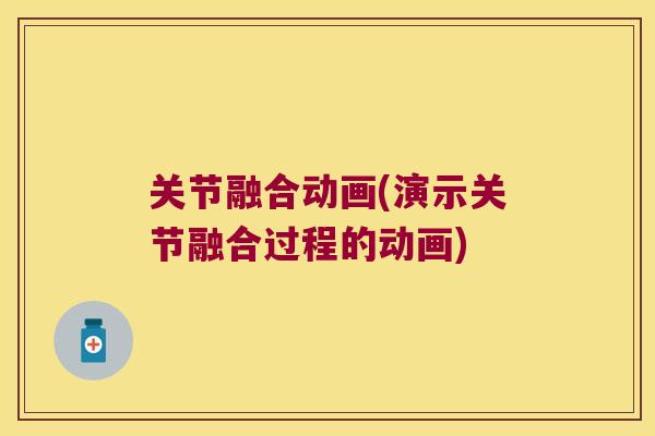 关节融合动画(演示关节融合过程的动画) 关节融合动画(演示关节融合过程的动画)