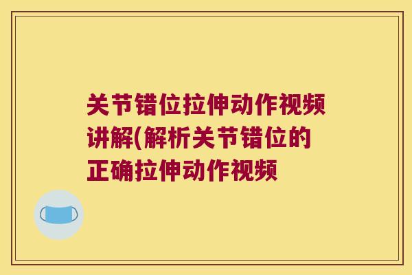 关节错位拉伸动作视频讲解(解析关节错位的正确拉伸动作视频