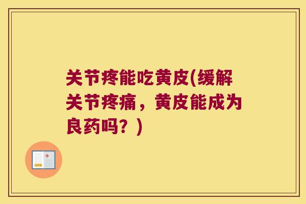 关节疼能吃黄皮(缓解关节疼痛，黄皮能成为良药吗？)