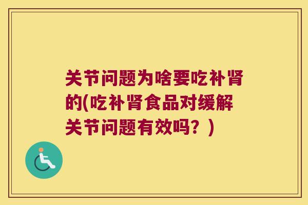关节问题为啥要吃补肾的(吃补肾食品对缓解关节问题有效吗?)