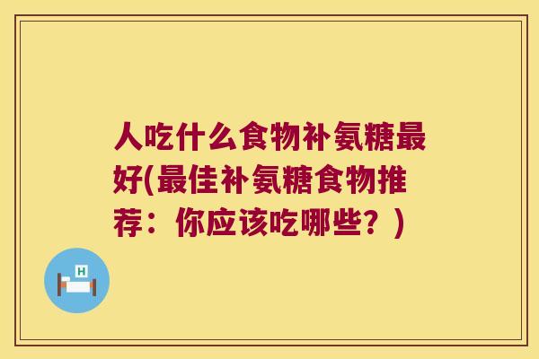 人吃什么食物补氨糖最好(最佳补氨糖食物推荐:你应该吃哪些?)