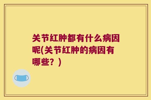 关节红肿都有什么病因呢(关节红肿的病因有哪些?)