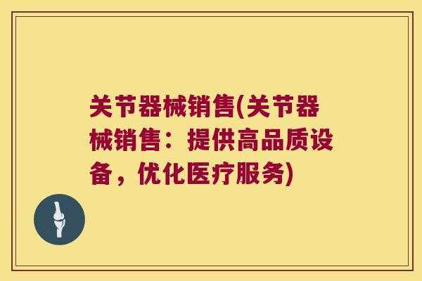 关节器械销售(关节器械销售:提供高品质设备,优化医疗服务)