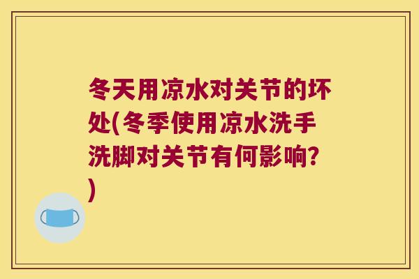 冬天用凉水对关节的坏处(冬季使用凉水洗手洗脚对关节有何影响?)