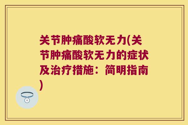 关节肿痛酸软无力(关节肿痛酸软无力的症状及治疗措施:简明指南)