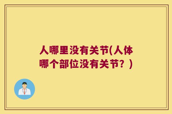 人哪里没有关节(人体哪个部位没有关节?)