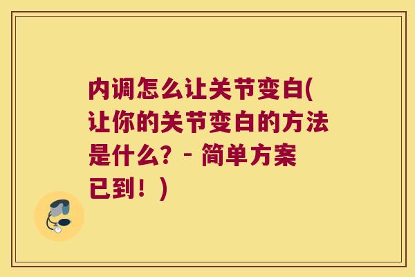 内调怎么让关节变白(让你的关节变白的方法是什么?- 简单方案已到!)