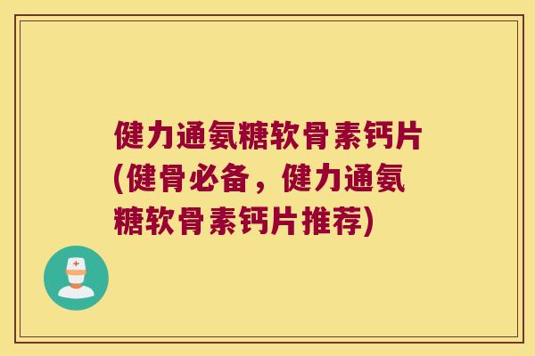 健力通氨糖软骨素钙片(健骨必备,健力通氨糖软骨素钙片推荐)