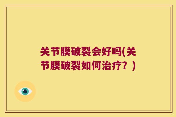 关节膜破裂会好吗(关节膜破裂如何治疗?)